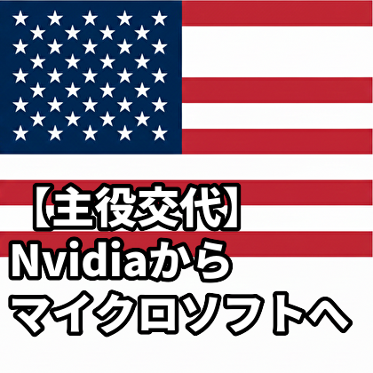 【主役交代】Nvidiaからマイクロソフトへ